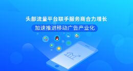 头部流量平台联手服务商合力增长 加速推进移动广告产业化