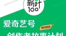 爱奇艺启动“新叶100”创作者故事计划 依靠平台优势激励优质创作者