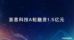 澎思科技完成A轮1.5亿元融资 360、富士康投资