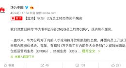 传华为将有2万名CNBG员工转岗CBG 回应：该消息不属实