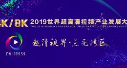 2019世界超高清视频(4K/8K)产业发展大会将在广州举办