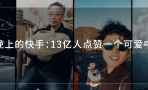 春晚上的快手：13亿人点赞一个可爱中国