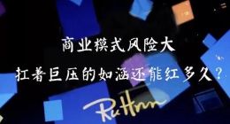 商业模式风险大，扛着巨压的如涵还能红多久？