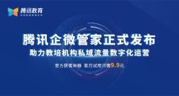 腾讯企微管家正式发布 助力教培机构私域流量数字化运营