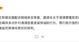 滴滴出行：目前正积极全面配合网络安全审查 管理层变动为不实信息