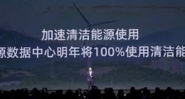 阿里云：加速数据中心清洁能源使用 河源中心明年将100%使用清洁能源