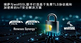 瑞萨电子与wolfSSL打造基于嵌入式TLS协议栈的即用型物联网安全解决方案