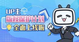 B站上线UP主版权保护计划 可一键维权打击内容侵权
