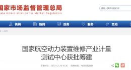 市场监管总局：国家航空动力装置维修产业计量测试中心获批筹建