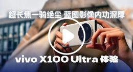 超长焦一骑绝尘 蓝图影像内功深厚—vivo X100 Ultra 体验