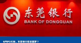 16年IPO长跑，东莞银行能否圆梦？