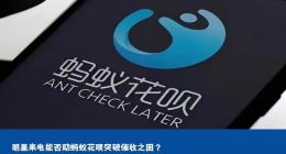 明星来电能否助蚂蚁花呗突破催收之困？