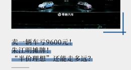 卖一辆车亏9600元！朱江明摊牌！“半价理想”还能走多远？