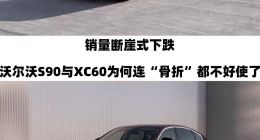 销量断崖式下跌！沃尔沃S90与XC60为何遇冷？